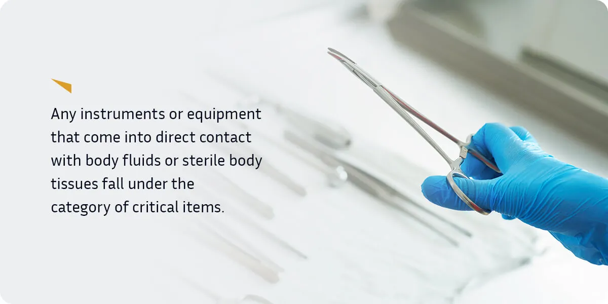 Any instruments or equipment that come into direct contact with body fluids or sterile body tissues fall under the category of critical items. 